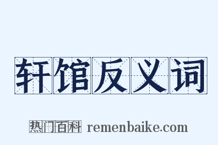 轩馆反义词是什么意思的图片